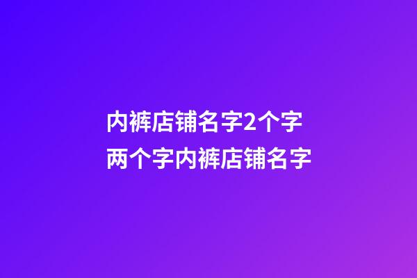 内裤店铺名字2个字 两个字内裤店铺名字-第1张-店铺起名-玄机派